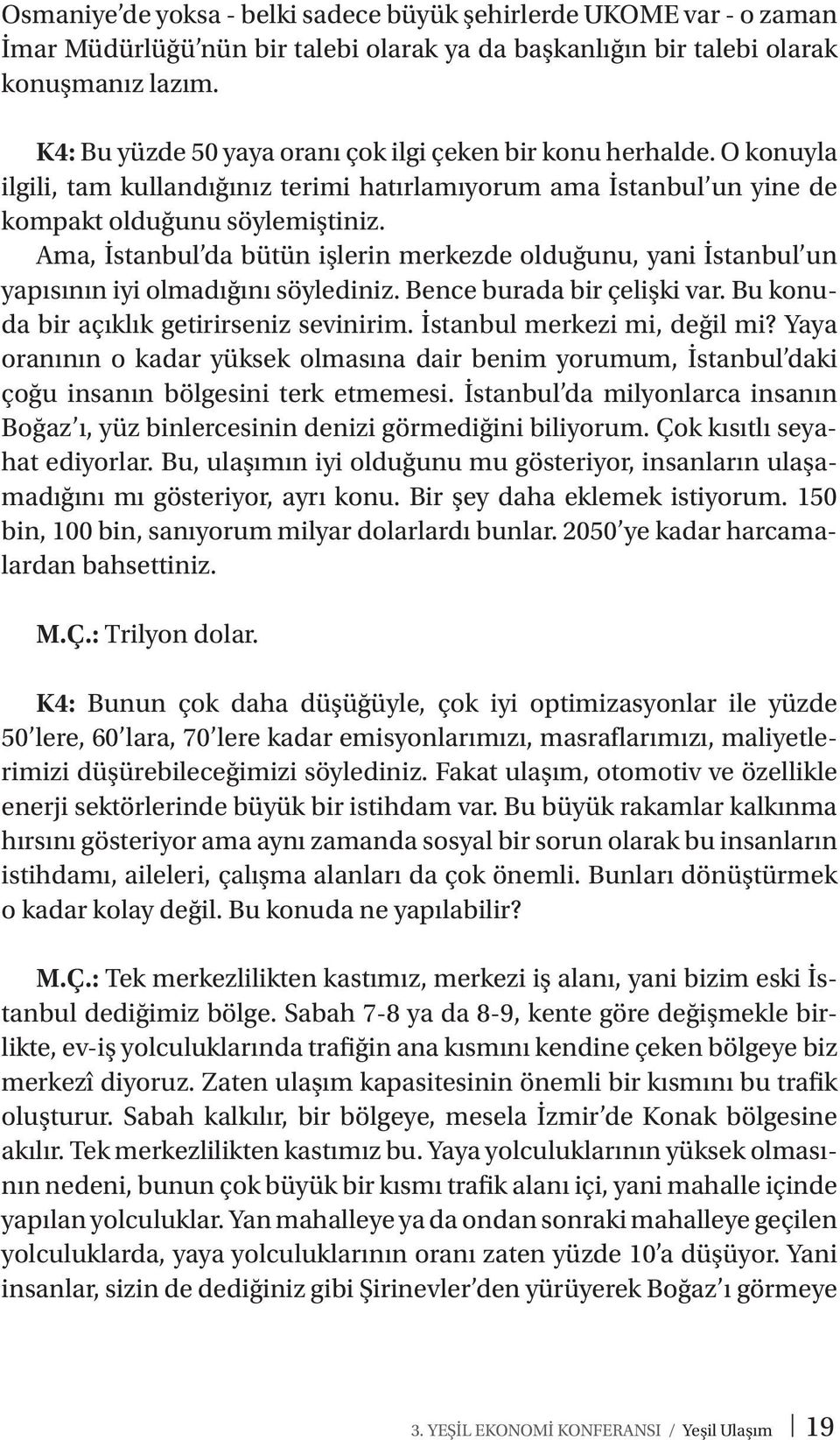 Ama, İstanbul da bütün işlerin merkezde olduğunu, yani İstanbul un yapısının iyi olmadığını söylediniz. Bence burada bir çelişki var. Bu konuda bir açıklık getirirseniz sevinirim.