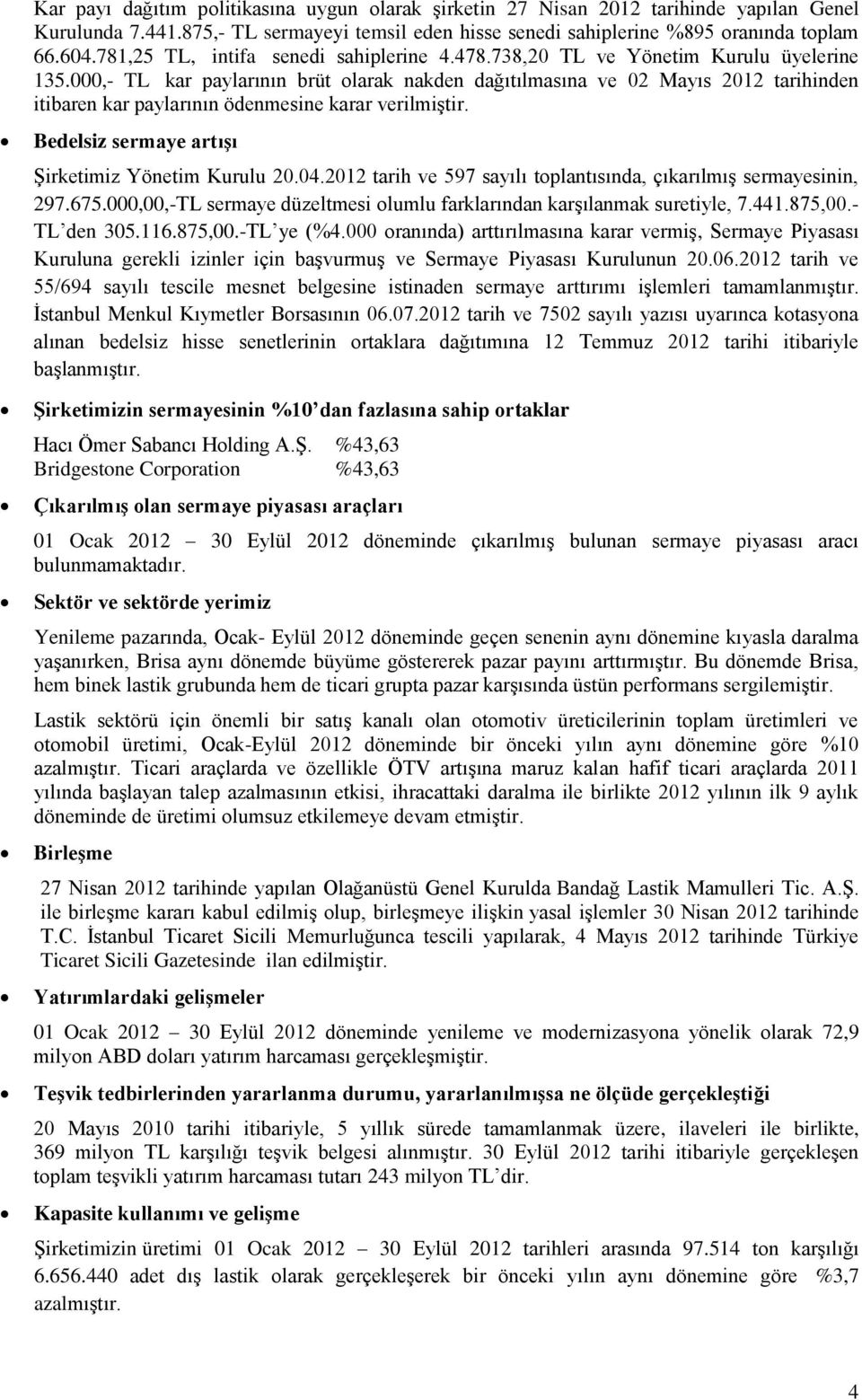 000,- TL kar paylarının brüt olarak nakden dağıtılmasına ve 02 Mayıs 2012 tarihinden itibaren kar paylarının ödenmesine karar verilmiştir. Bedelsiz sermaye artışı Şirketimiz Yönetim Kurulu 20.04.