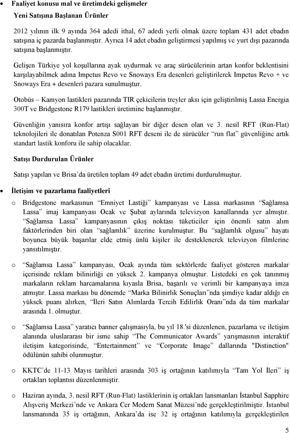 Gelişen Türkiye yol koşullarına ayak uydurmak ve araç sürücülerinin artan konfor beklentisini karşılayabilmek adına Impetus Revo ve Snoways Era desenleri geliştirilerek Impetus Revo + ve Snoways Era