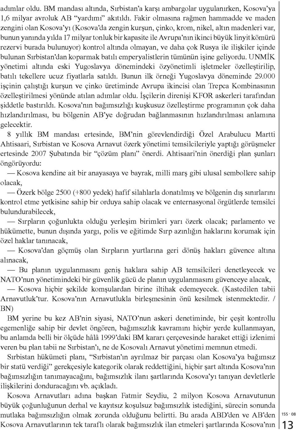 ikinci büyük linyit kömürü rezervi burada bulunuyor) kontrol altında olmayan, ve daha çok Rusya ile ilişkiler içinde bulunan Sırbistan dan koparmak batılı emperyalistlerin tümünün işine geliyordu.