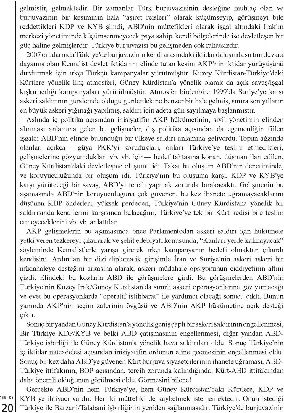 işgal altındaki Irak ın merkezi yönetiminde küçümsenmeyecek paya sahip, kendi bölgelerinde ise devletleşen bir güç haline gelmişlerdir. Türkiye burjuvazisi bu gelişmeden çok rahatsızdır.