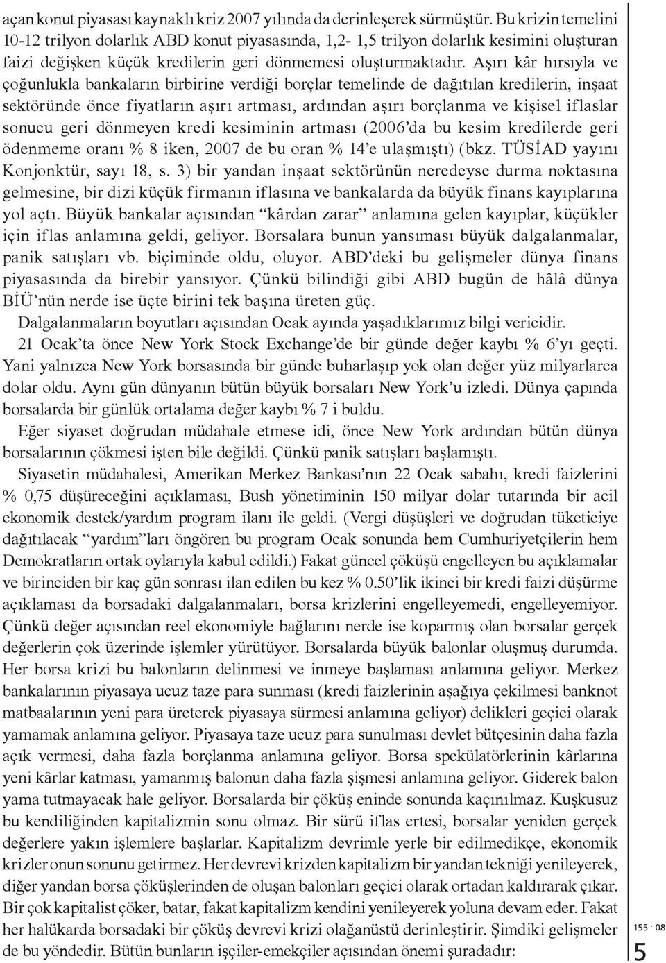 Aşırı kâr hırsıyla ve çoğunlukla bankaların birbirine verdiği borçlar temelinde de dağıtılan kredilerin, inşaat sektöründe önce fiyatların aşırı artması, ardından aşırı borçlanma ve kişisel iflaslar