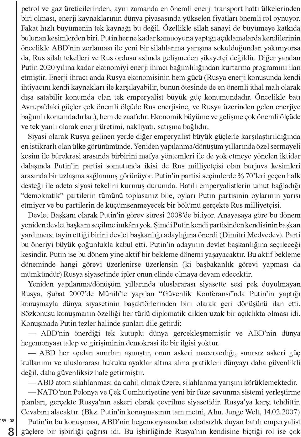 Putin her ne kadar kamuoyuna yaptığı açıklamalarda kendilerinin öncelikle ABD nin zorlaması ile yeni bir silahlanma yarışına sokulduğundan yakınıyorsa da, Rus silah tekelleri ve Rus ordusu aslında