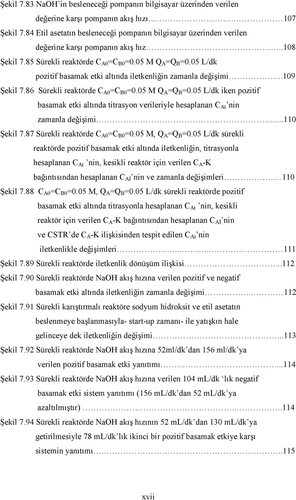 05 L/dk pozitif basamak etki altında iletkenliğin zamanla değişimi..109 Şekil 7.86 Sürekli reaktörde C A0 =C B0 =0.05 M Q A =Q B =0.