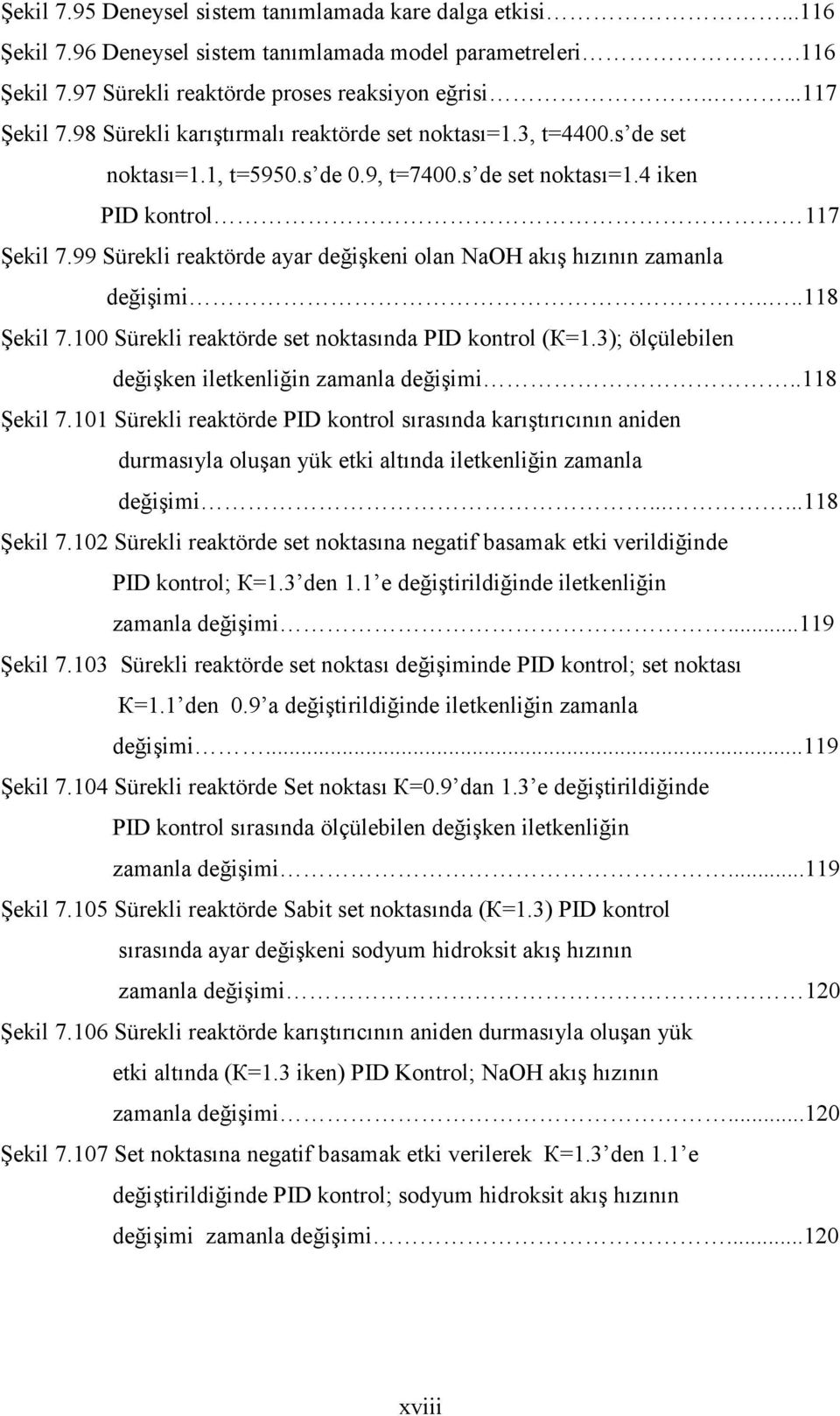 99 Sürekli reaktörde ayar değişkeni olan NaOH akış hızının zamanla değişimi....118 Şekil 7.100 Sürekli reaktörde set noktasında PID kontrol (К=1.3); ölçülebilen değişken iletkenliğin zamanla değişimi.