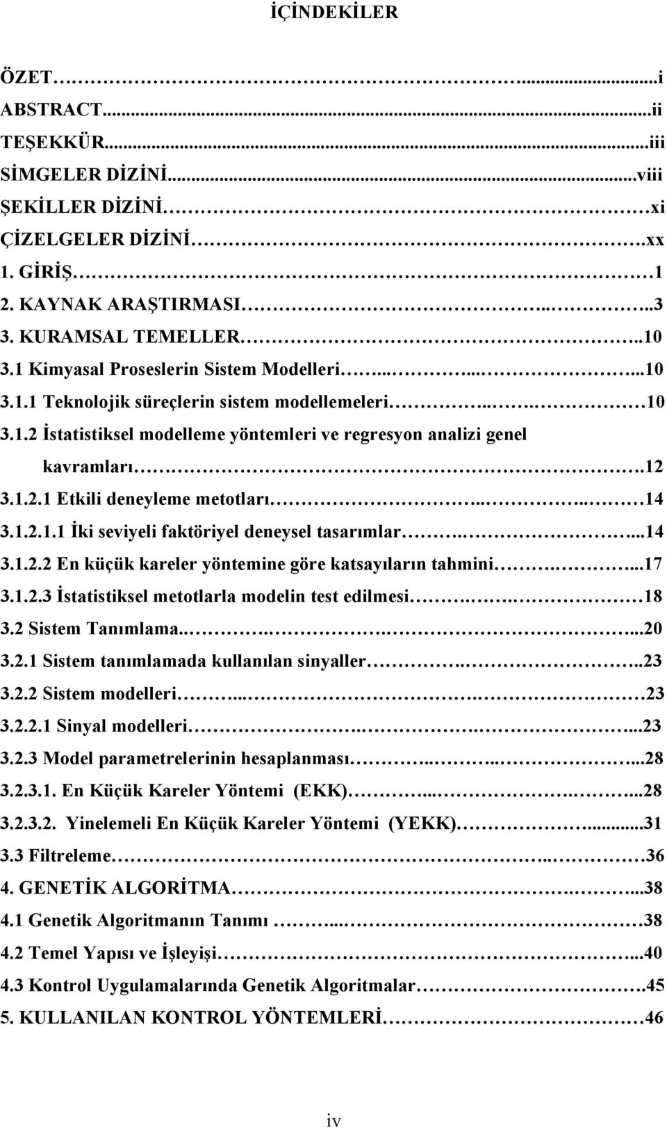 ... 14 3.1.2.1.1 İki seviyeli faktöriyel deneysel tasarımlar....14 3.1.2.2 En küçük kareler yöntemine göre katsayıların tahmini....17 3.1.2.3 İstatistiksel metotlarla modelin test edilmesi.. 18 3.