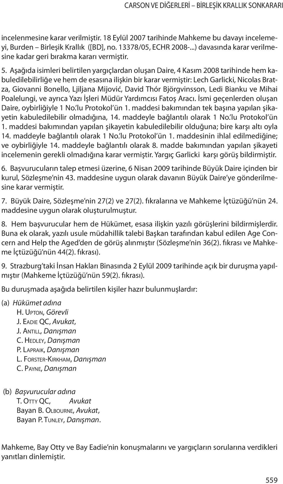 Aşağıda isimleri belirtilen yargıçlardan oluşan Daire, 4 Kasım 2008 tarihinde hem kabuledilebilirliğe ve hem de esasına ilişkin bir karar vermiştir: Lech Garlicki, Nicolas Bratza, Giovanni Bonello,