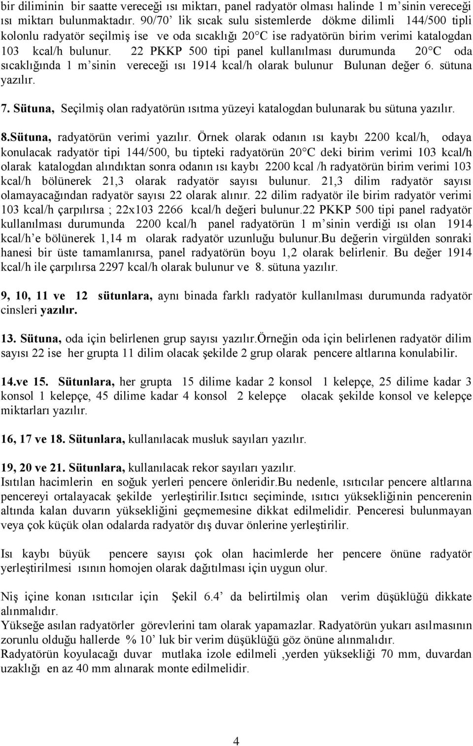 22 PKKP 500 tipi panel kullanılması durumunda 20 C oda sıcaklığında 1 m sinin vereceği ısı 1914 kcal/h olarak bulunur Bulunan değer 6. sütuna yazılır. 7.