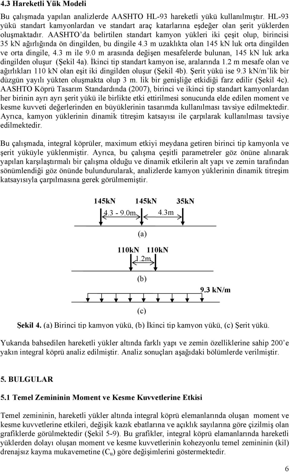 AASHTO da belirtilen standart kamyon yükleri iki çeşit olup, birincisi 35 kn ağırlığında ön dingilden, bu dingile 4.3 m uzaklıkta olan 145 kn luk orta dingilden ve orta dingile, 4.3 m ile 9.