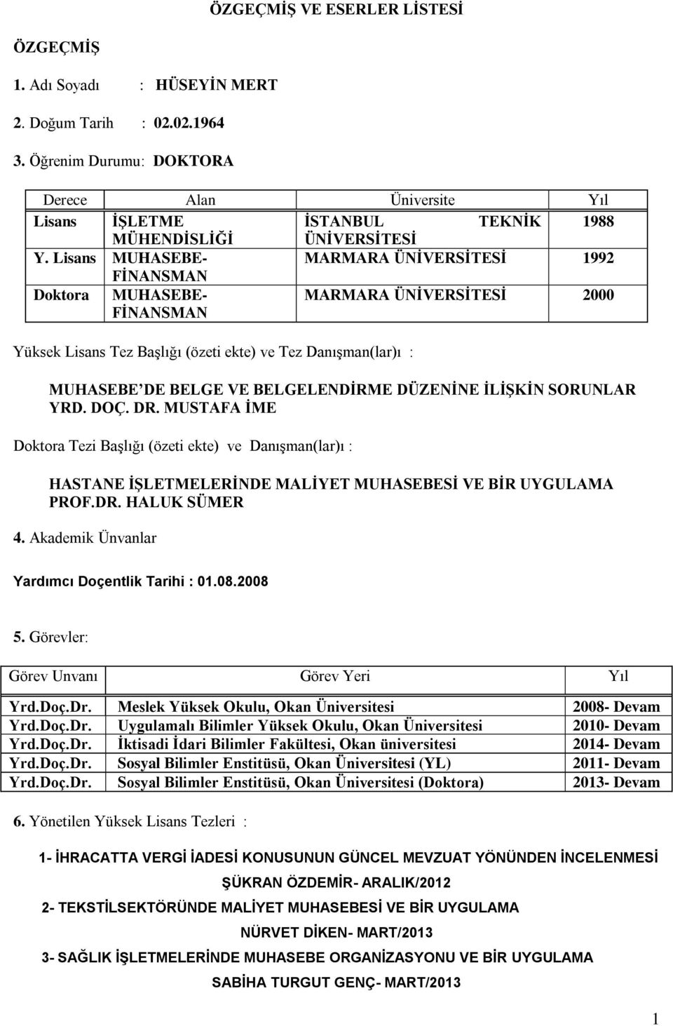 Lisans MUHASEBE- MARMARA ÜNİVERSİTESİ 1992 FİNANSMAN Doktora MUHASEBE- FİNANSMAN MARMARA ÜNİVERSİTESİ 2000 Yüksek Lisans Tez Başlığı (özeti ekte) ve Tez Danışman(lar)ı : MUHASEBE DE BELGE VE