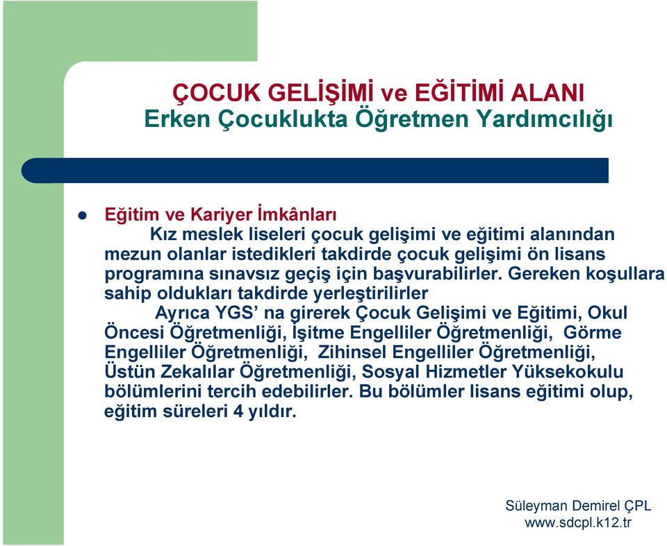 Gereken koşullara sahip oldukları takdirde yerleştirilirler Ayrıca YGS na girerek Çocuk Gelişimi ve Eğitimi, Okul Öncesi Öğretmenliği, İşitme Engelliler