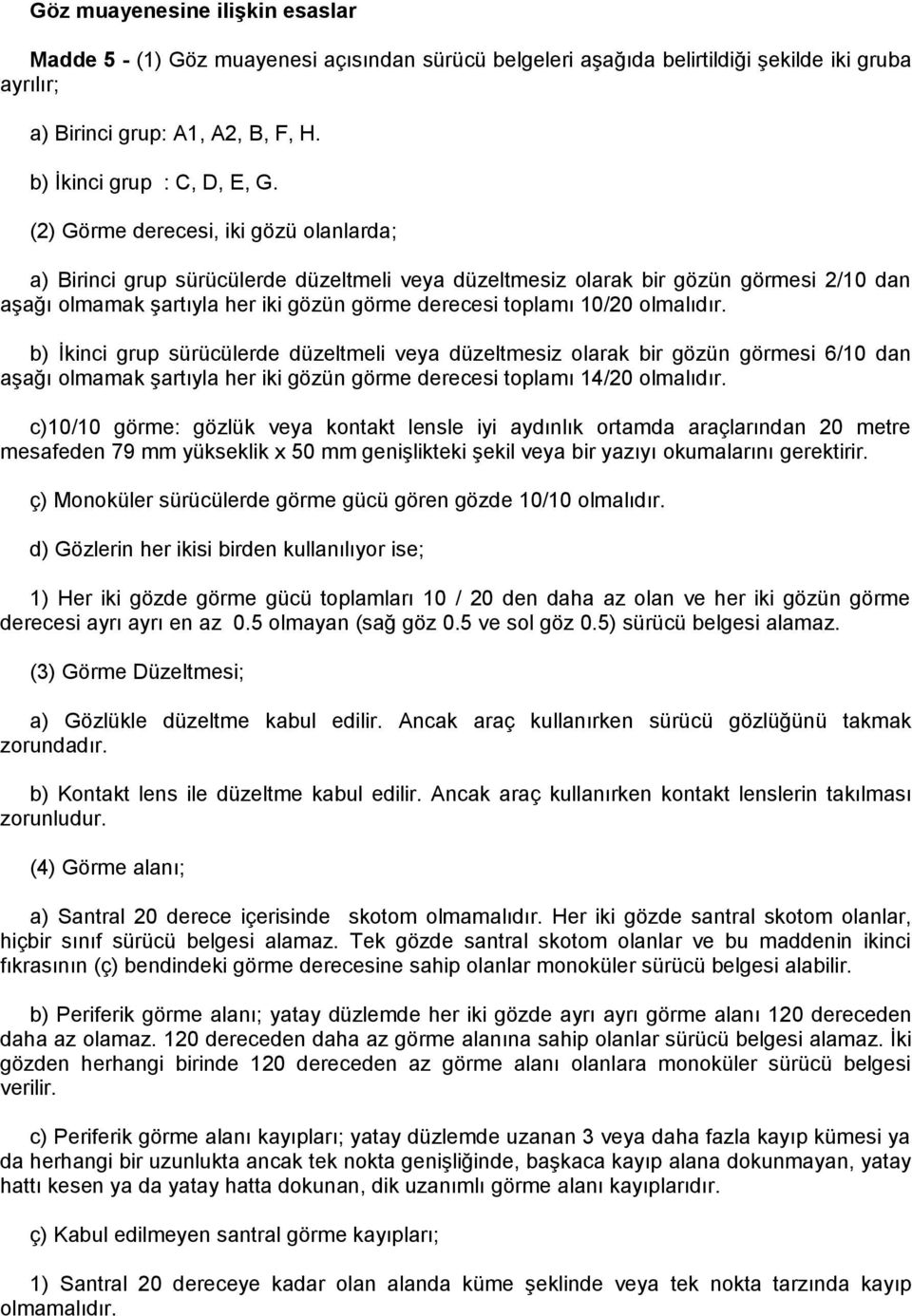 olmalıdır. b) İkinci grup sürücülerde düzeltmeli veya düzeltmesiz olarak bir gözün görmesi 6/10 dan aşağı olmamak şartıyla her iki gözün görme derecesi toplamı 14/20 olmalıdır.