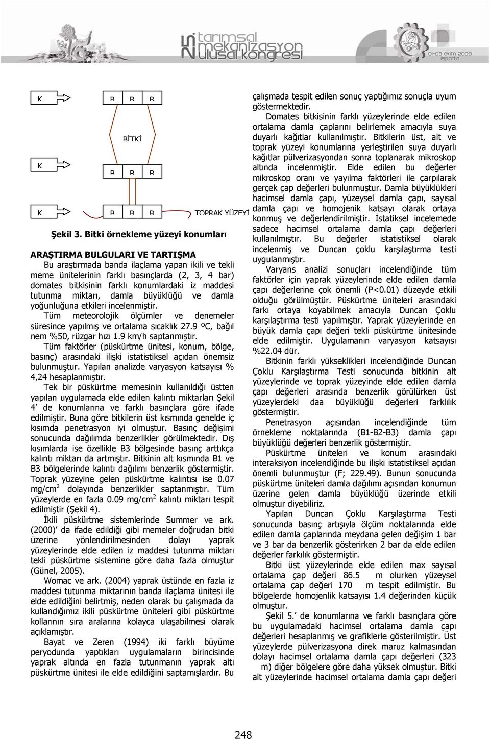 konumlardaki iz maddesi tutunma miktarı, damla büyüklüğü ve damla yoğunluğuna etkileri incelenmiştir. Tüm meteorolojik ölçümler ve denemeler süresince yapılmış ve ortalama sıcaklık 27.