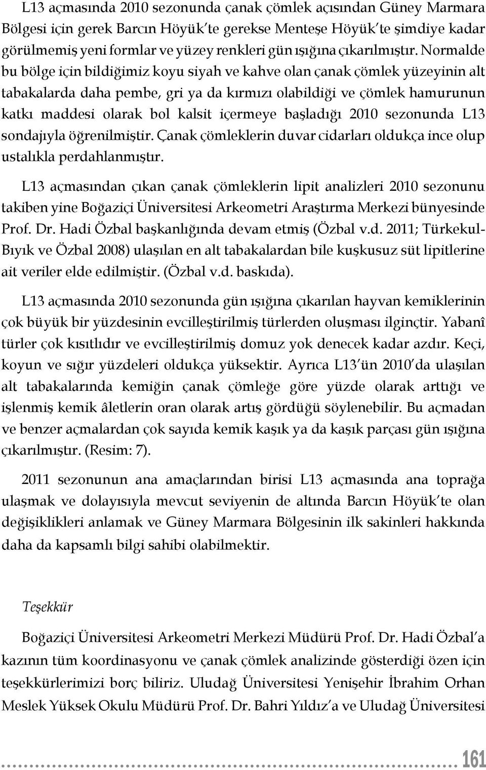 Normalde bu bölge için bildiğimiz koyu siyah ve kahve olan çanak çömlek yüzeyinin alt tabakalarda daha pembe, gri ya da kırmızı olabildiği ve çömlek hamurunun katkı maddesi olarak bol kalsit içermeye