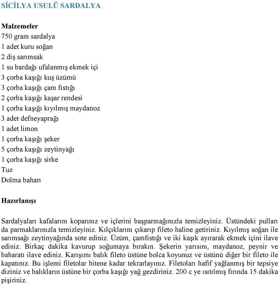 başparmağınızla temizleyiniz. Üstündeki pulları da parmaklarınızla temizleyiniz. Kılçıklarını çıkarıp fileto haline getiriniz. Kıyılmış soğan ile sarımsağı zeytinyağında sote ediniz.