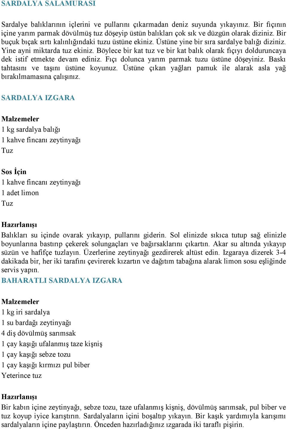 Üstüne yine bir sıra sardalye balığı diziniz. Yine ayni miktarda tuz ekiniz. Böylece bir kat tuz ve bir kat balık olarak fıçıyı dolduruncaya dek istif etmekte devam ediniz.