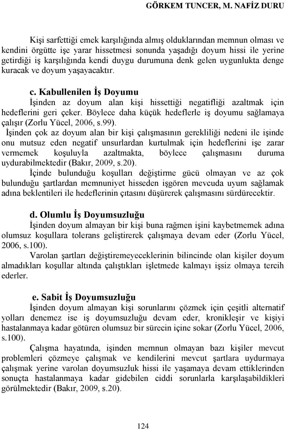 durumuna denk gelen uygunlukta denge kuracak ve doyum yaģayacaktır. c. Kabullenilen ĠĢ Doyumu ĠĢinden az doyum alan kiģi hissettiği negatifliği azaltmak için hedeflerini geri çeker.