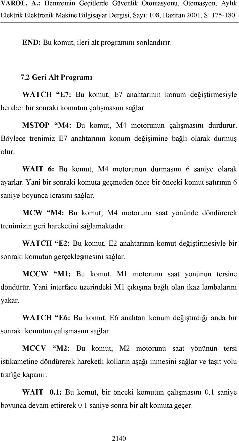 Yani bir sonraki komuta geçmeden önce bir önceki komut satırının 6 saniye boyunca icrasını sağlar. MCW M4: Bu komut, M4 motorunu saat yönünde döndürerek trenimizin geri hareketini sağlamaktadır.