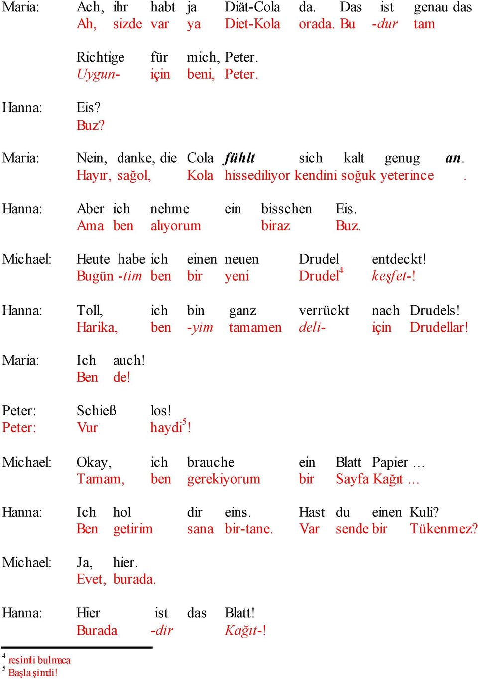 Michael: Heute habe ich einen neuen Drudel entdeckt! Bugün -tim ben bir yeni Drudel 4 keşfet-! Hanna: Toll, ich bin ganz verrückt nach Drudels! Harika, ben -yim tamamen deli- için Drudellar!