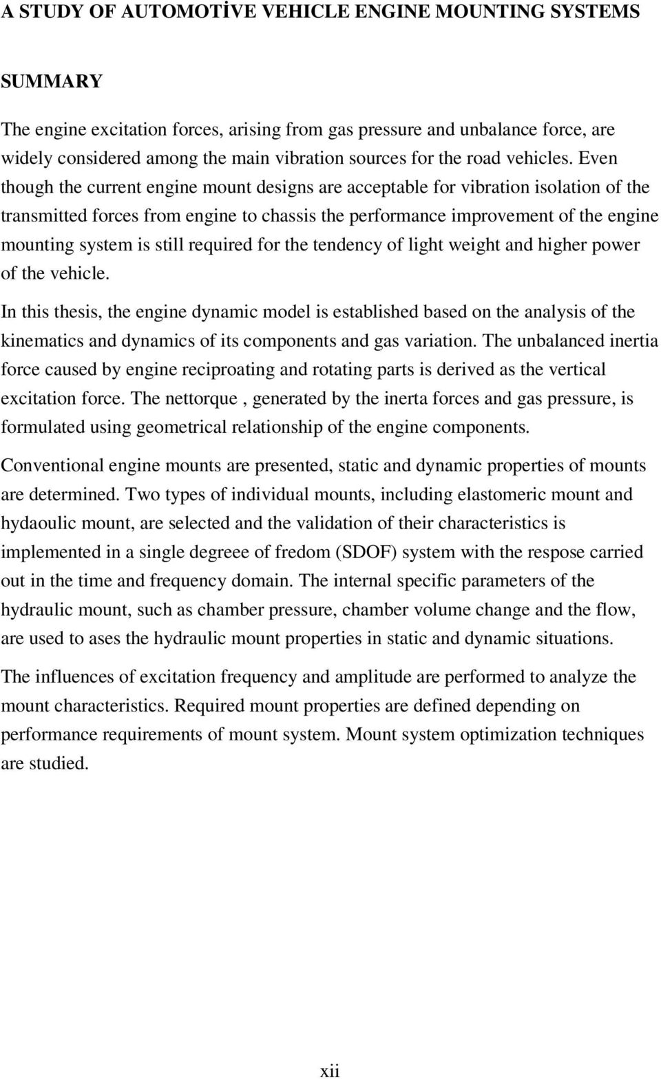 Even though the current engine mount designs are acceptable for vibration isolation of the transmitted forces from engine to chassis the performance improvement of the engine mounting system is still