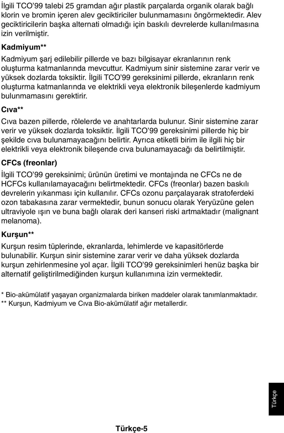 Kadmiyum** Kadmiyum µarj edilebilir pillerde ve baz bilgisayar ekranlar n n renk oluµturma katmanlar nda mevcuttur. Kadmiyum sinir sistemine zarar verir ve yüksek dozlarda toksiktir.