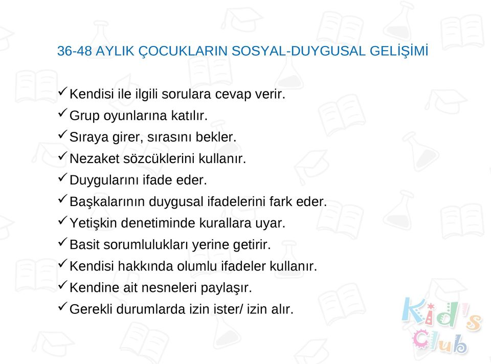 Duygularını ifade eder. Başkalarının duygusal ifadelerini fark eder. Yetişkin denetiminde kurallara uyar.