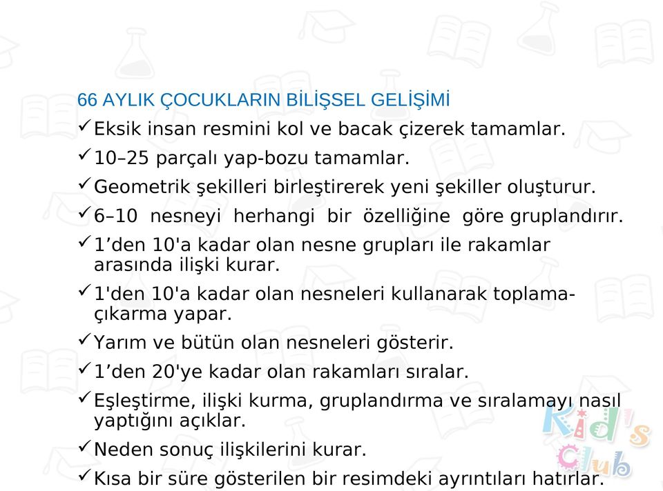 1 den 10'a kadar olan nesne grupları ile rakamlar arasında ilişki kurar. 1'den 10'a kadar olan nesneleri kullanarak toplamaçıkarma yapar.