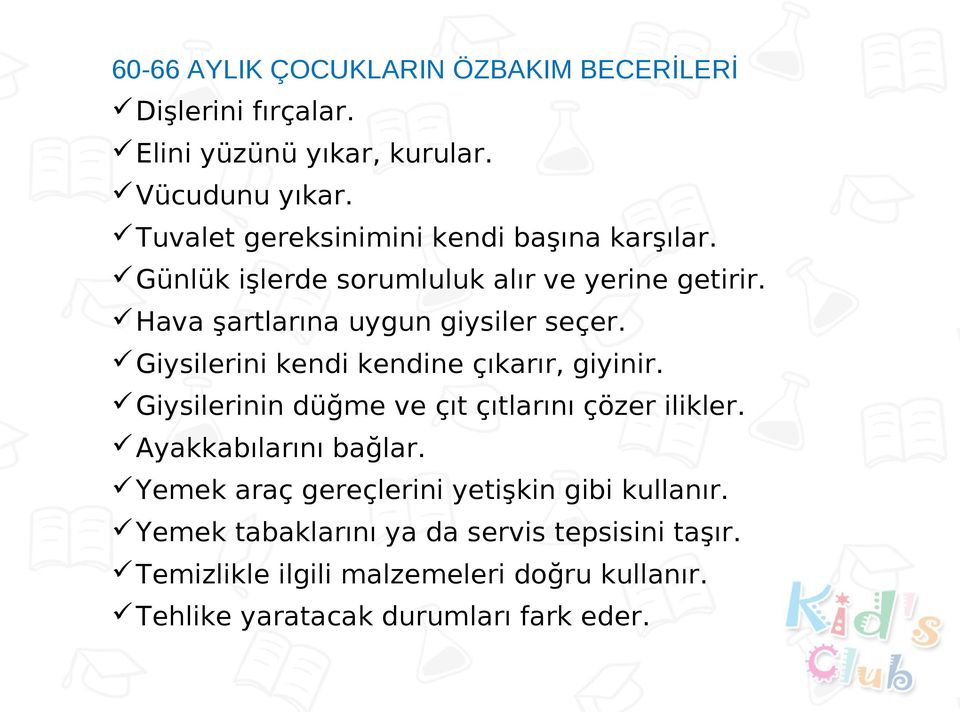 Giysilerini kendi kendine çıkarır, giyinir. Giysilerinin düğme ve çıt çıtlarını çözer ilikler. Ayakkabılarını bağlar.