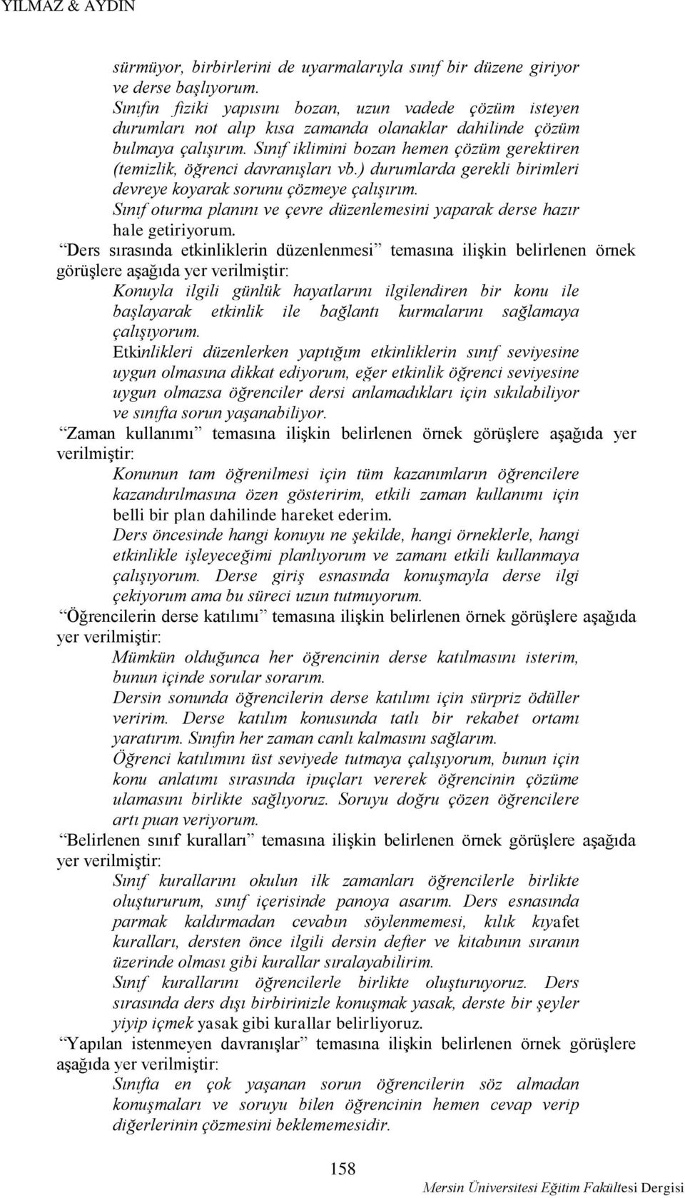 Sınıf iklimini bozan hemen çözüm gerektiren (temizlik, öğrenci davranışları vb.) durumlarda gerekli birimleri devreye koyarak sorunu çözmeye çalışırım.