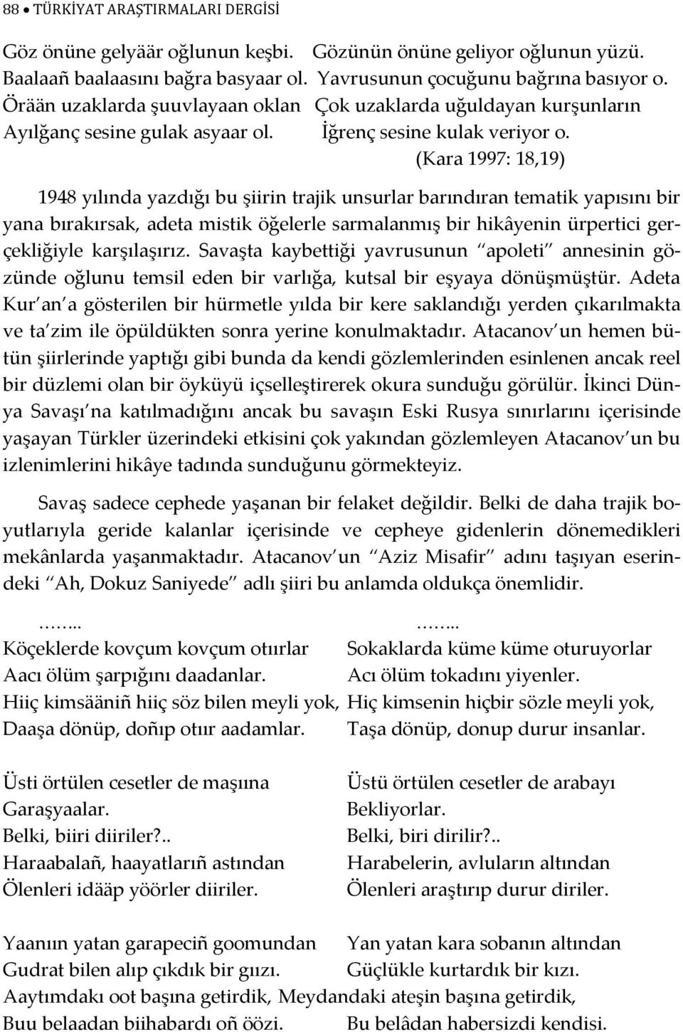 (Kara 1997: 18,19) 1948 yılında yazdığı bu şiirin trajik unsurlar barındıran tematik yapısını bir yana bırakırsak, adeta mistik öğelerle sarmalanmış bir hikâyenin ürpertici gerçekliğiyle karşılaşırız.