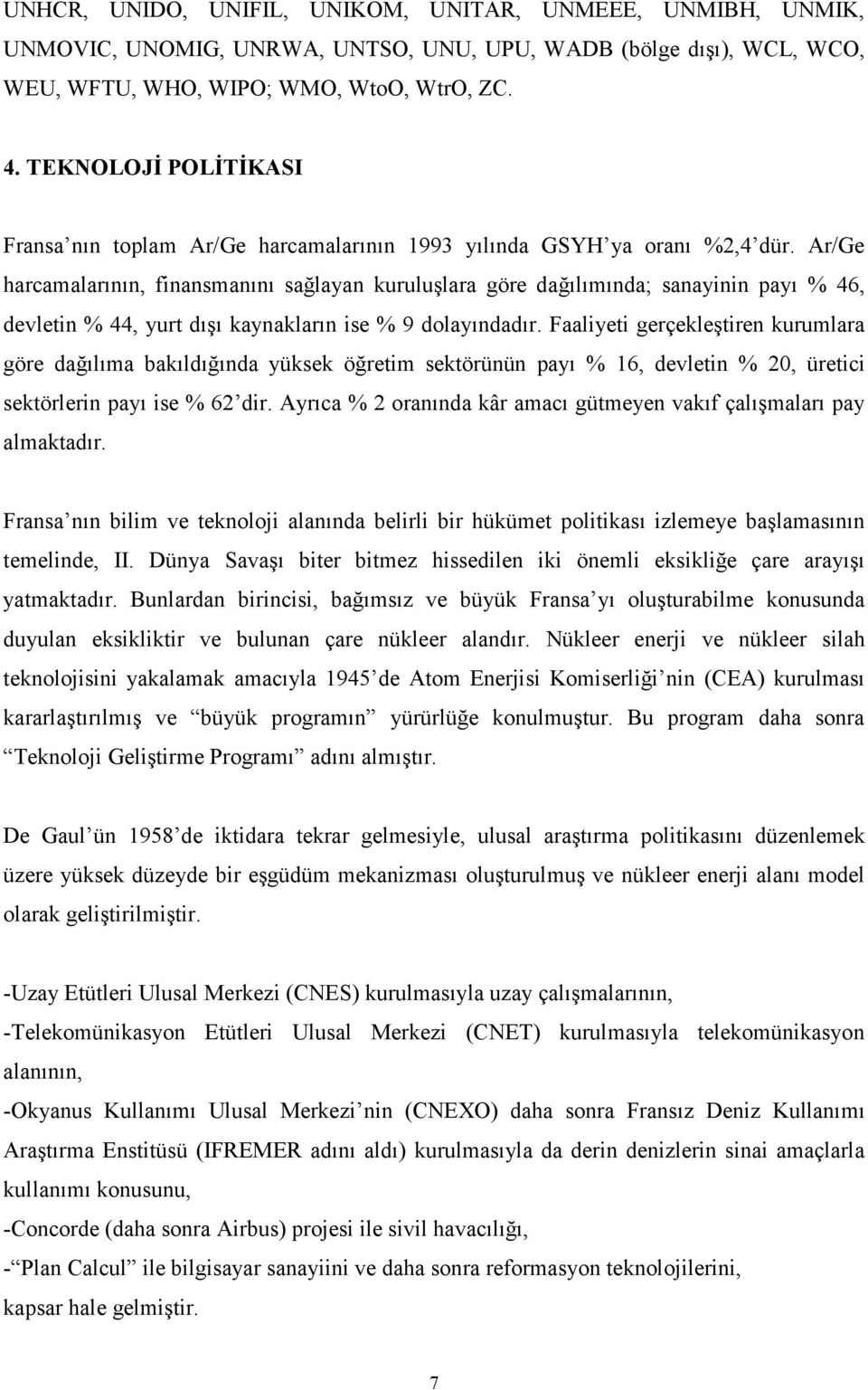 Ar/Ge harcamalarının, finansmanını sağlayan kuruluşlara göre dağılımında; sanayinin payı % 46, devletin % 44, yurt dışı kaynakların ise % 9 dolayındadır.