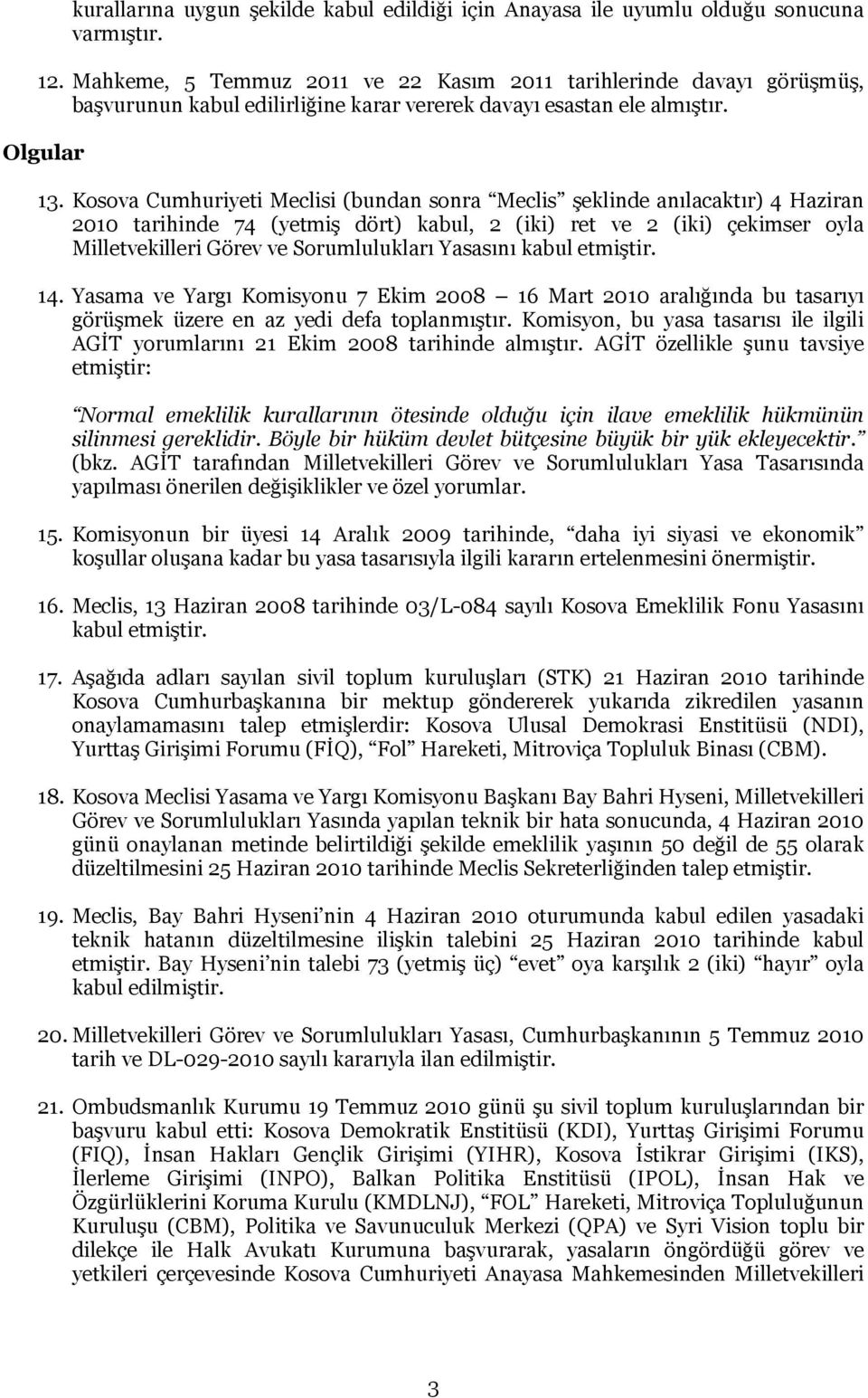 Kosova Cumhuriyeti Meclisi (bundan sonra Meclis şeklinde anılacaktır) 4 Haziran 2010 tarihinde 74 (yetmiş dört) kabul, 2 (iki) ret ve 2 (iki) çekimser oyla Milletvekilleri Görev ve Sorumlulukları