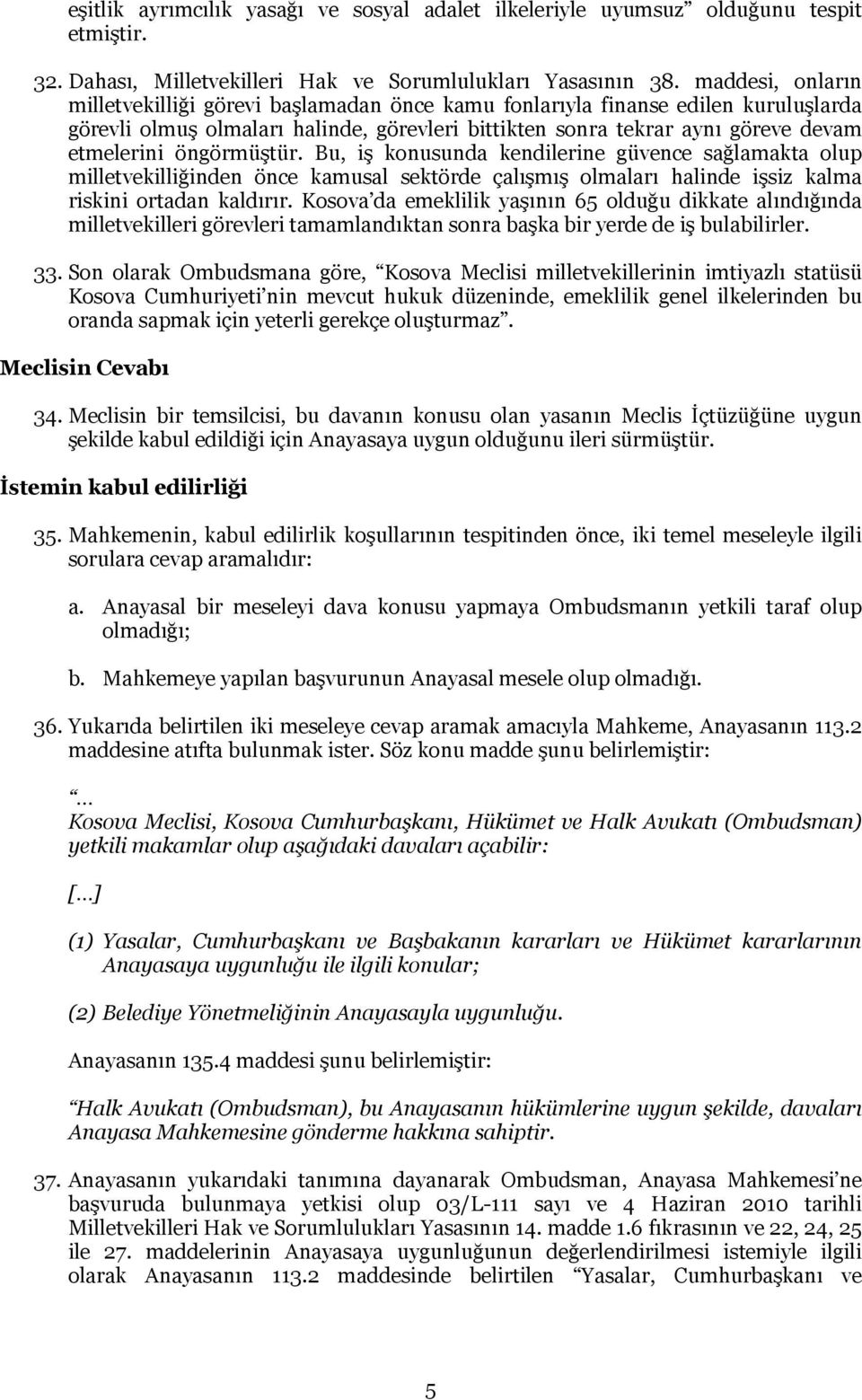 öngörmüştür. Bu, iş konusunda kendilerine güvence sağlamakta olup milletvekilliğinden önce kamusal sektörde çalışmış olmaları halinde işsiz kalma riskini ortadan kaldırır.