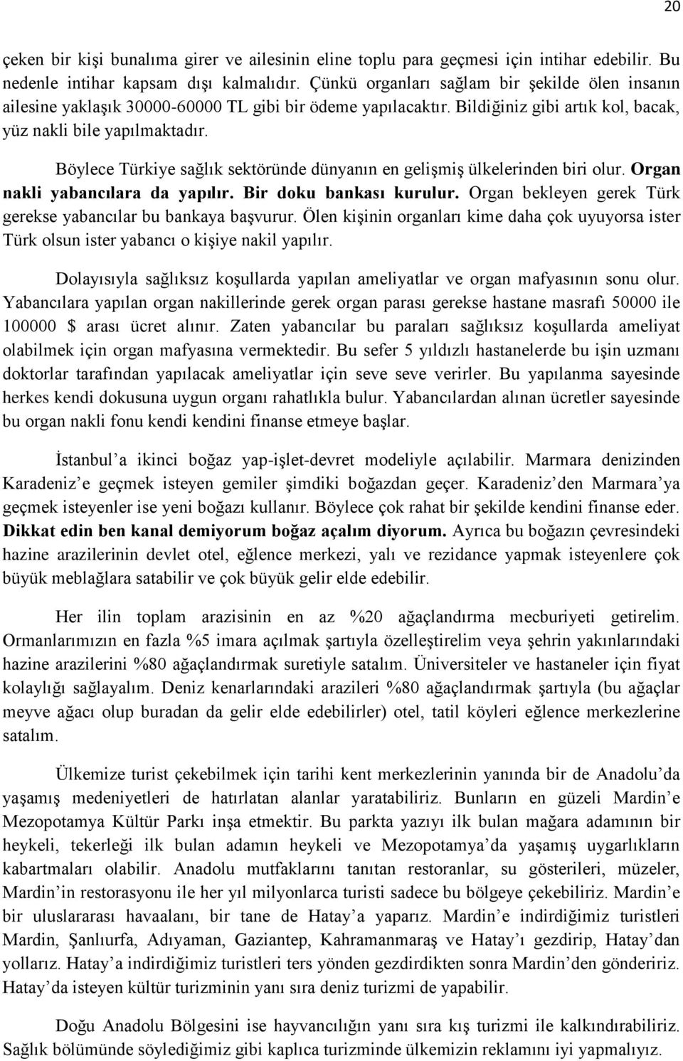 Böylece Türkiye sağlık sektöründe dünyanın en gelişmiş ülkelerinden biri olur. Organ nakli yabancılara da yapılır. Bir doku bankası kurulur.