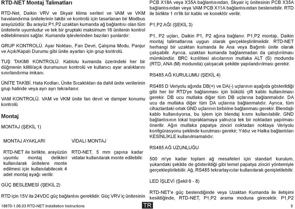 Kumanda işlevlerinden bazıları şunlardır: GRUP KTROLÜ. Ayar Noktası, Fan Devri, Çalışma Modu, Panjur ve Açık/Kapalı Durumu gibi ünite ayarları için grup kontrolü. TUŞ TAKIMI KTROLÜ.