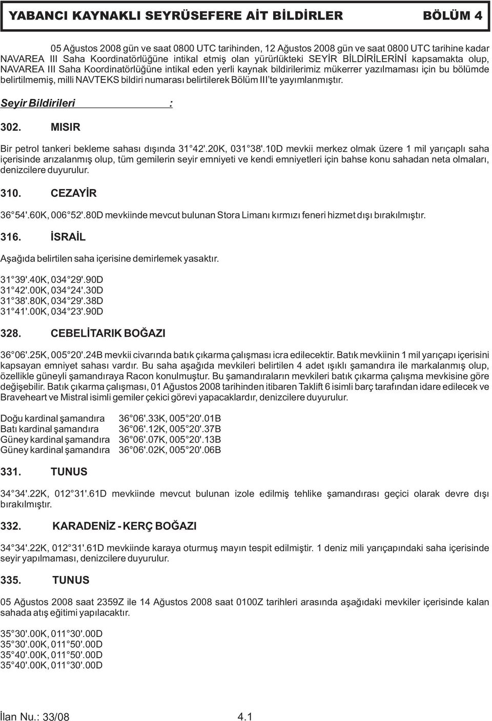 NAVTEKS bildiri numarası belirtilerek Bölüm III te yayımlanmıştır. Seyir Bildirileri : 302. MISIR Bir petrol tankeri bekleme sahası dışında 31 42'.20K, 031 38'.