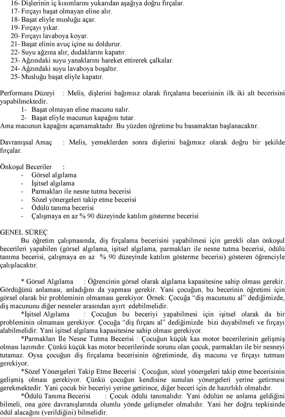 25- Musluğu başat eliyle kapatır. Performans Düzeyi : Melis, dişlerini bağımsız olarak fırçalama becerisinin ilk iki alt becerisini yapabilmektedir. 1- Başat olmayan eline macunu nalır.