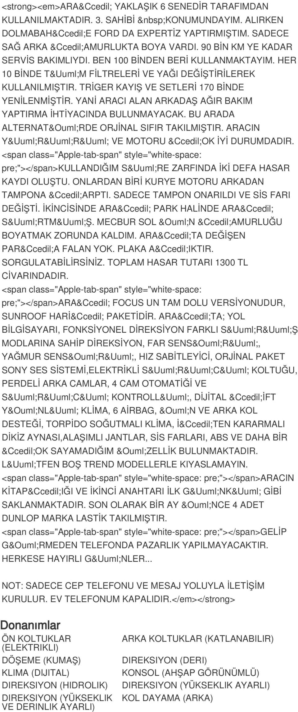 YANİ ARACI ALAN ARKADAŞ AĞIR BAKIM YAPTIRMA İHTİYACINDA BULUNMAYACAK. BU ARADA ALTERNATÖRDE ORJİNAL SIFIR TAKILMIŞTIR. ARACIN YÜRÜRÜ VE MOTORU ÇOK İYİ DURUMDADIR.