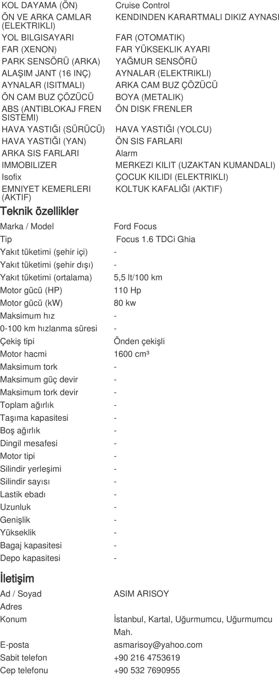 AYARI YAĞMUR SENSÖRÜ AYNALAR (ELEKTRIKLI) ARKA CAM BUZ ÇÖZÜCÜ BOYA (METALIK) ÖN DISK FRENLER HAVA YASTIĞI (YOLCU) ÖN SIS FARLARI Alarm MERKEZI KILIT (UZAKTAN KUMANDALI) ÇOCUK KILIDI (ELEKTRIKLI)