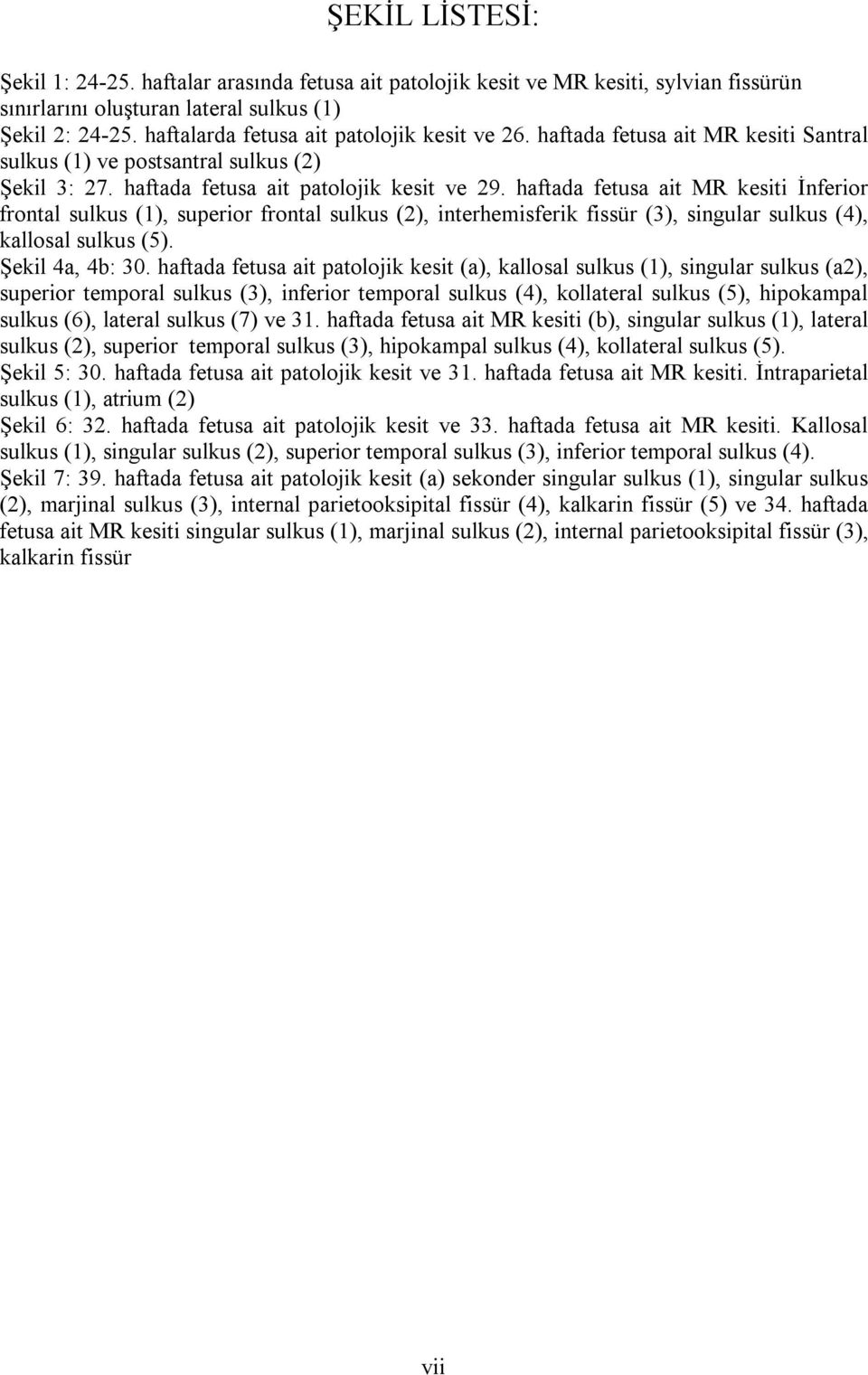 haftada fetusa ait MR kesiti İnferior frontal sulkus (1), superior frontal sulkus (2), interhemisferik fissür (3), singular sulkus (4), kallosal sulkus (5). Şekil 4a, 4b: 30.