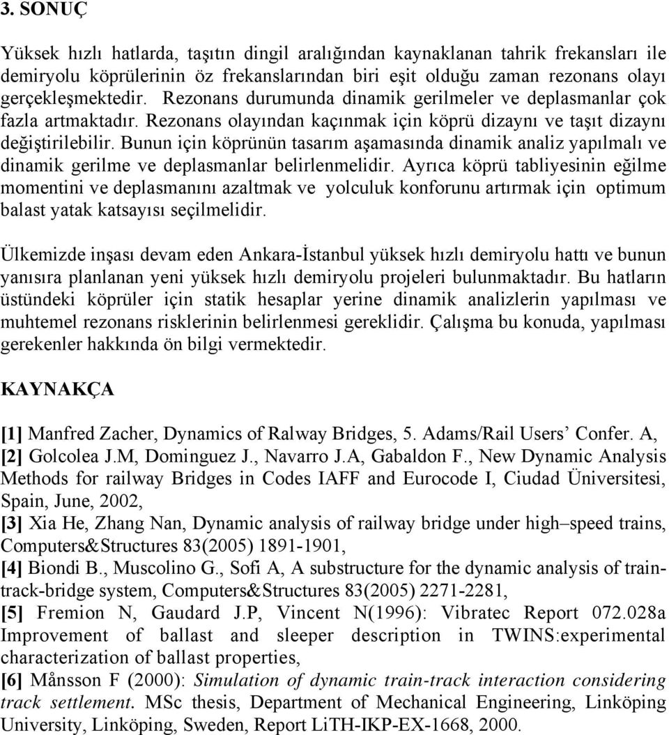 Bunun için köprünün tasarım aşamasında dinamik analiz yapılmalı ve dinamik gerilme ve deplasmanlar belirlenmelidir.