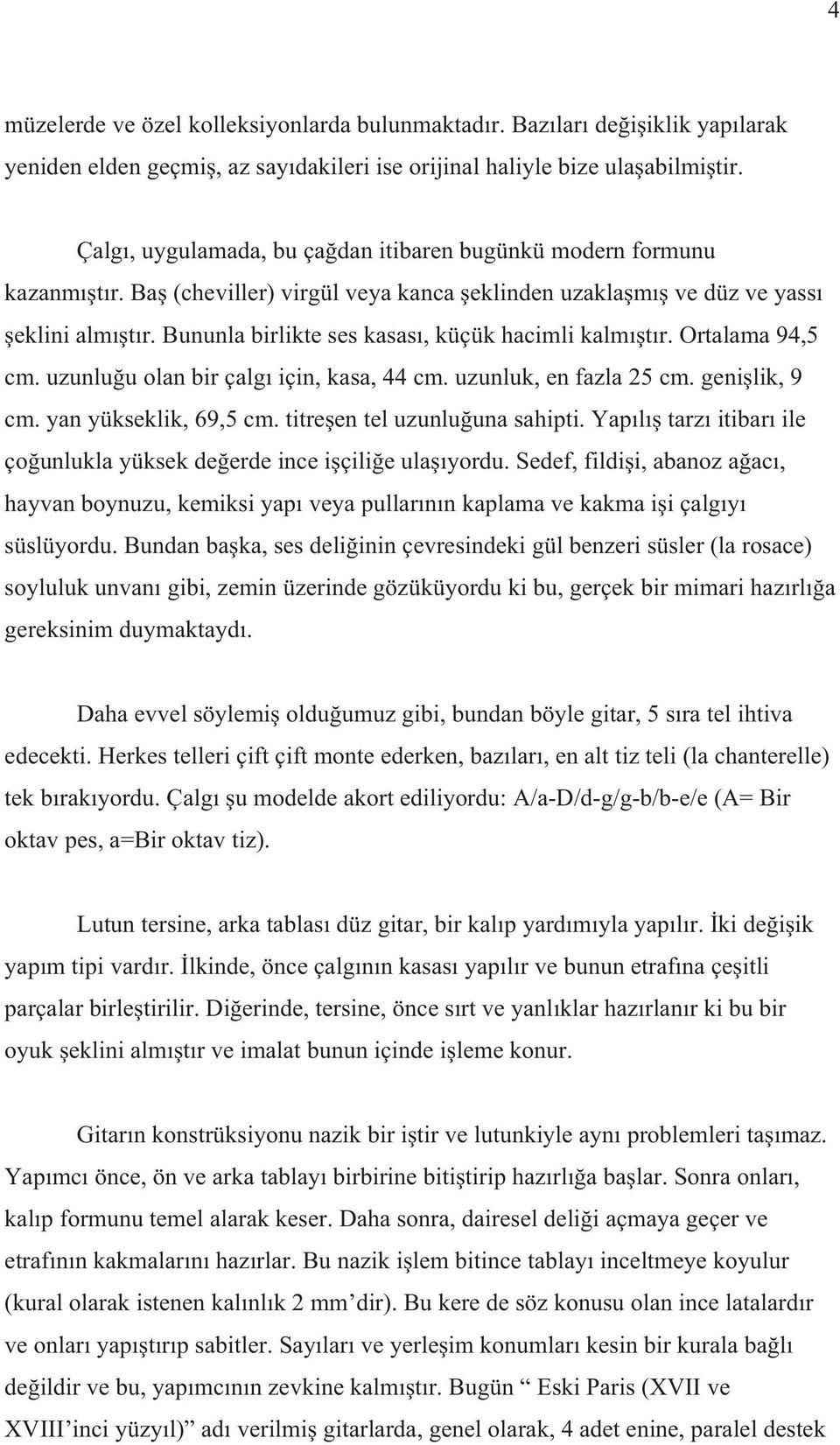 Bununla birlikte ses kasas, küçük hacimli kalm t r. Ortalama 94,5 cm. uzunlu u olan bir çalg için, kasa, 44 cm. uzunluk, en fazla 25 cm. geni lik, 9 cm. yan yükseklik, 69,5 cm.