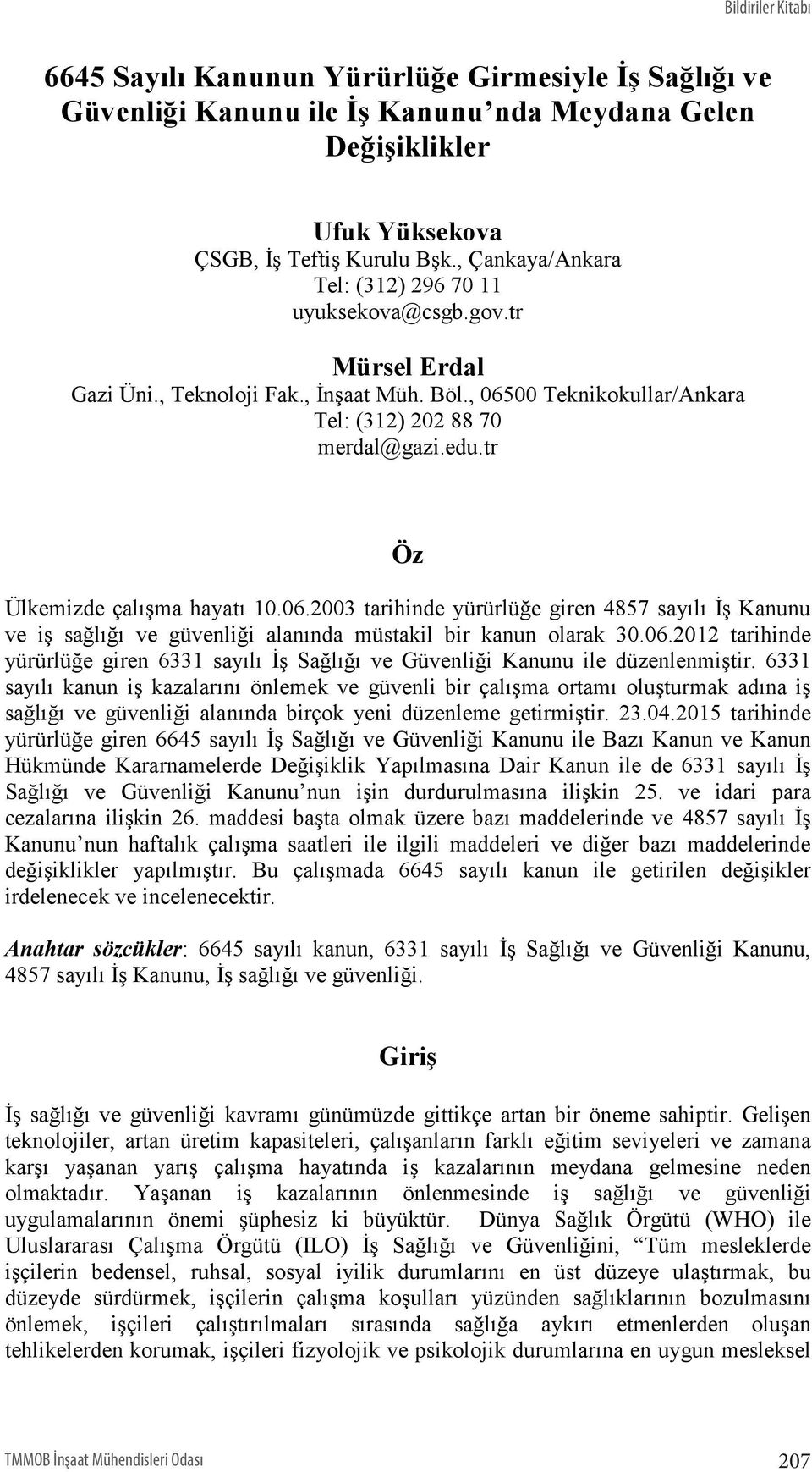 tr Öz Ülkemizde çalışma hayatı 10.06.2003 tarihinde yürürlüğe giren 4857 sayılı İş Kanunu ve iş sağlığı ve güvenliği alanında müstakil bir kanun olarak 30.06.2012 tarihinde yürürlüğe giren 6331 sayılı İş Sağlığı ve Güvenliği Kanunu ile düzenlenmiştir.