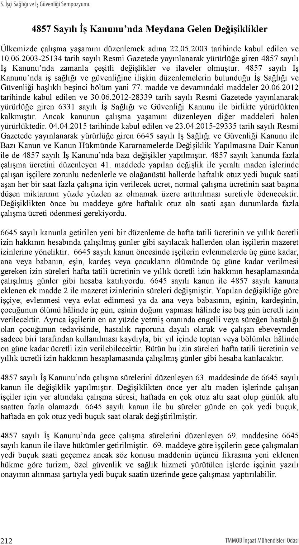 4857 sayılı İş Kanunu nda iş sağlığı ve güvenliğine ilişkin düzenlemelerin bulunduğu İş Sağlığı ve Güvenliği başlıklı beşinci bölüm yani 77. madde ve devamındaki maddeler 20.06.