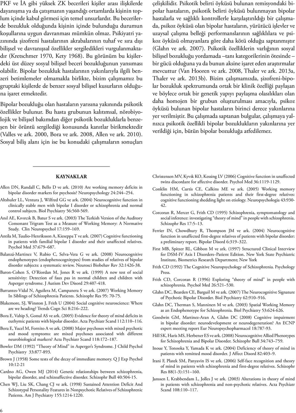 Psikiyatri yazınında şizofreni hastalarının akrabalarının tuhaf ve sıra dışı bilişsel ve davranışsal özellikler sergiledikleri vurgulanmaktadır (Kretschmer 1970, Kety 1968).