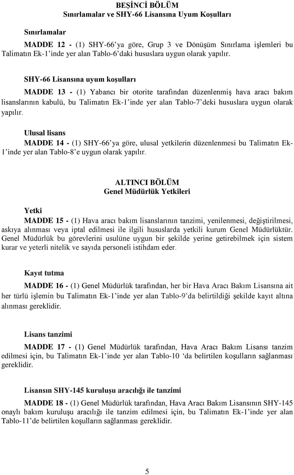 SHY-66 Lisansına uyum koşulları MADDE 13 - (1) Yabancı bir otorite tarafından düzenlenmiş hava aracı bakım lisanslarının kabulü, bu Talimatın Ek-1 inde yer alan Tablo-7 deki hususlara  Ulusal lisans