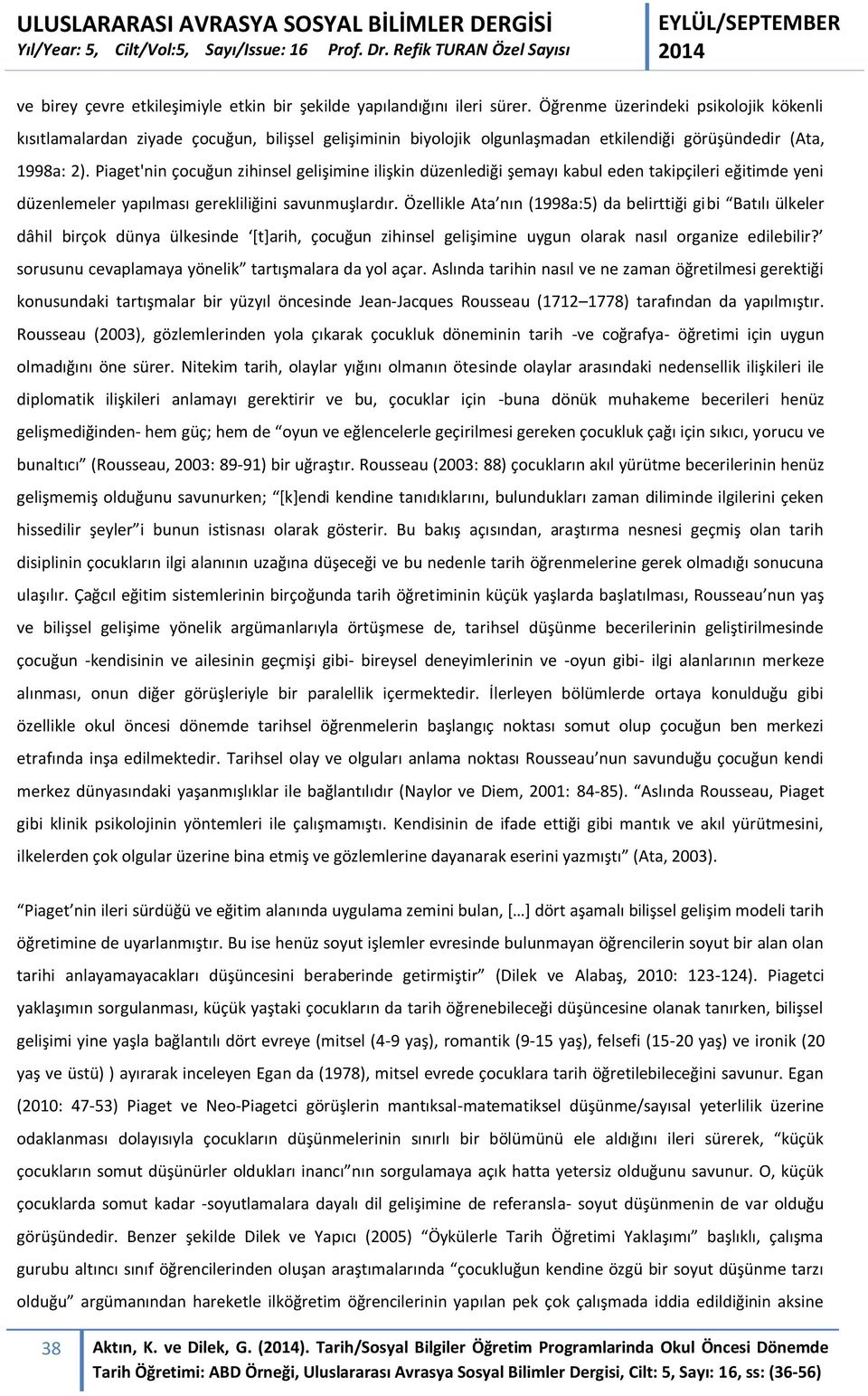 Piaget'nin çocuğun zihinsel gelişimine ilişkin düzenlediği şemayı kabul eden takipçileri eğitimde yeni düzenlemeler yapılması gerekliliğini savunmuşlardır.