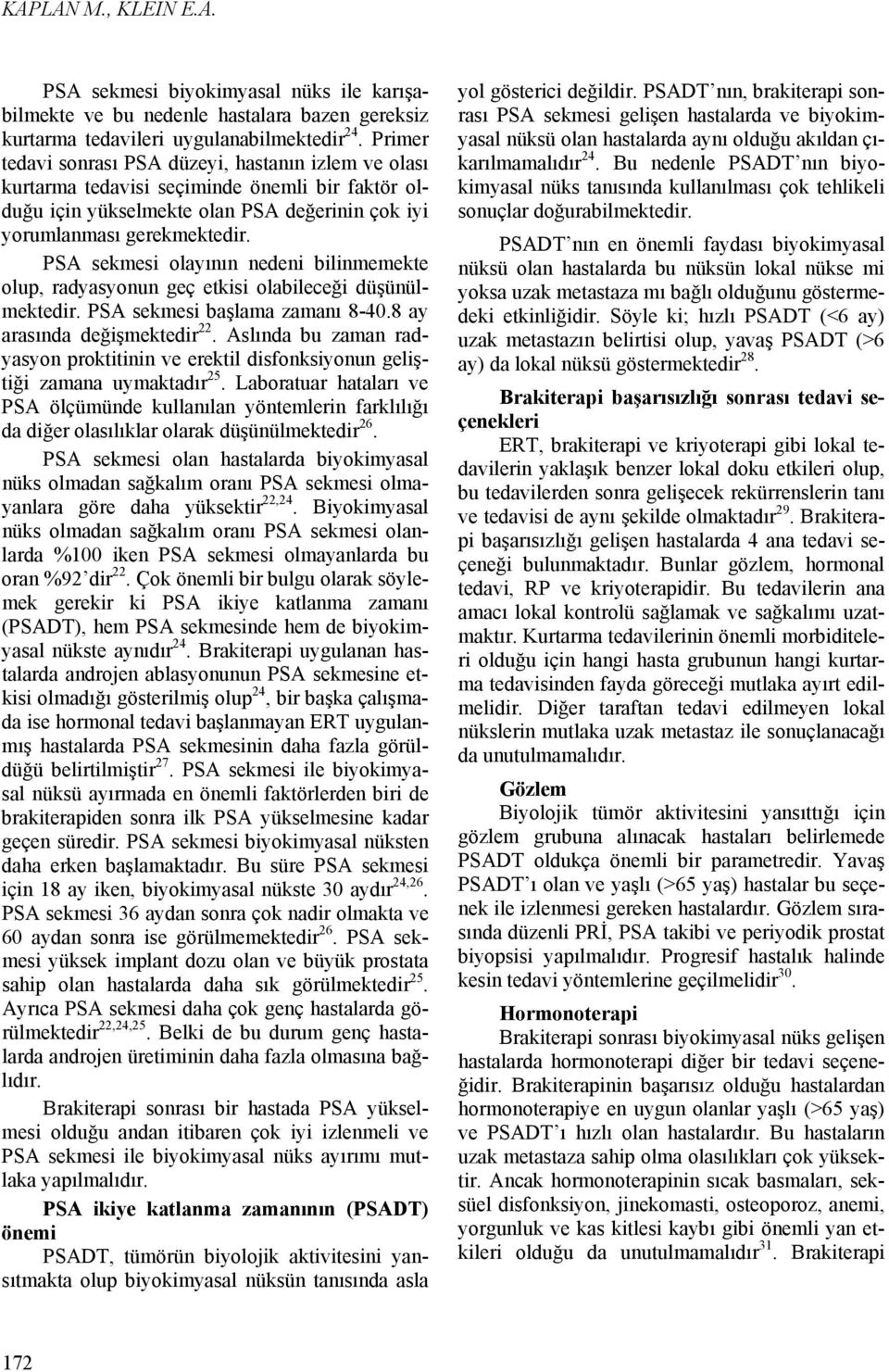 PSA sekmesi olayının nedeni bilinmemekte olup, radyasyonun geç etkisi olabileceği düşünülmektedir. PSA sekmesi başlama zamanı 8-40.8 ay arasında değişmektedir 22.