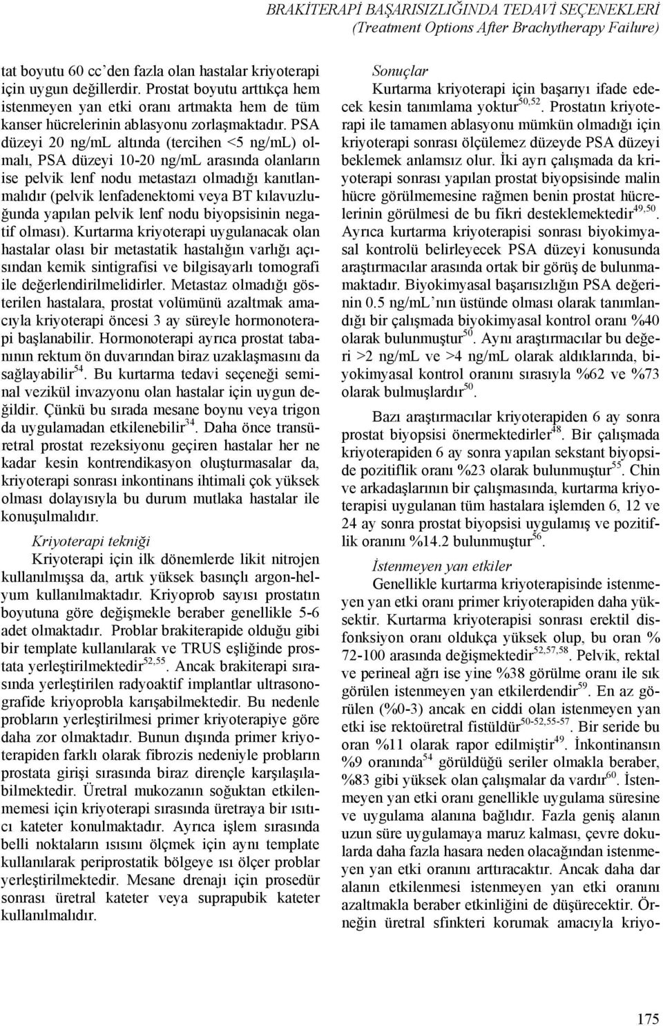 PSA düzeyi 20 ng/ml altında (tercihen <5 ng/ml) olmalı, PSA düzeyi 10-20 ng/ml arasında olanların ise pelvik lenf nodu metastazı olmadığı kanıtlanmalıdır (pelvik lenfadenektomi veya BT kılavuzluğunda