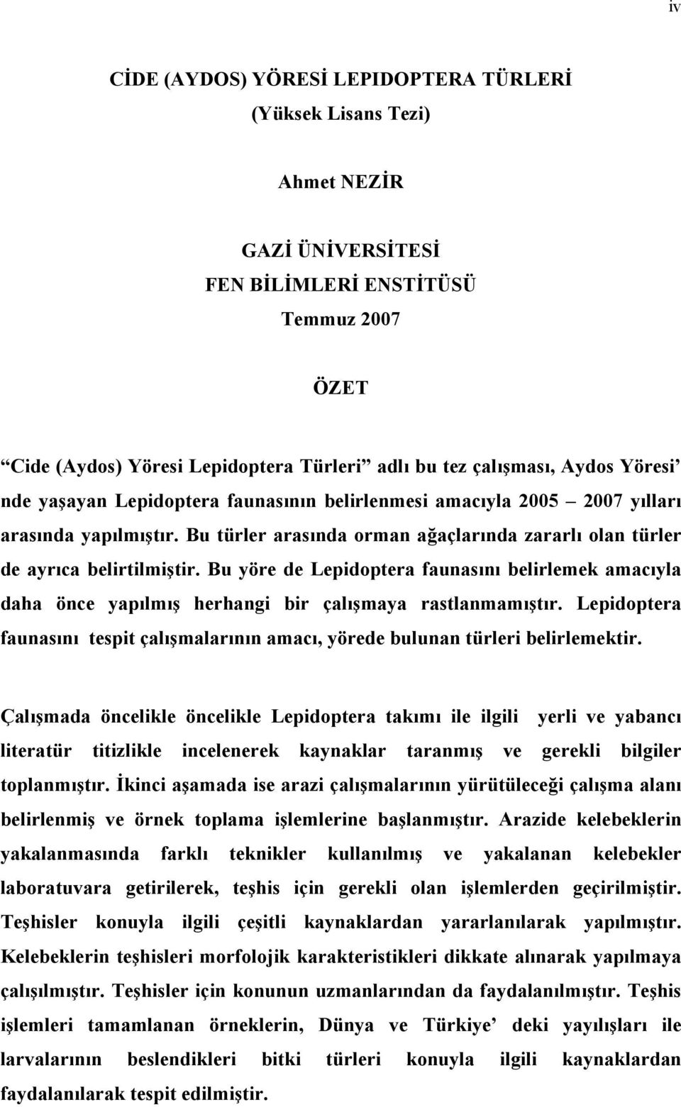 Bu yöre de Lepidoptera faunasını belirlemek amacıyla daha önce yapılmış herhangi bir çalışmaya rastlanmamıştır. Lepidoptera faunasını tespit çalışmalarının amacı, yörede bulunan türleri belirlemektir.